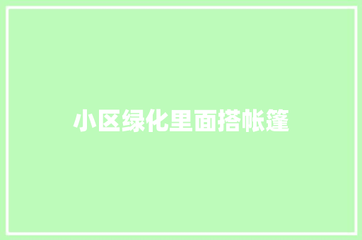 小区绿化里面搭帐篷