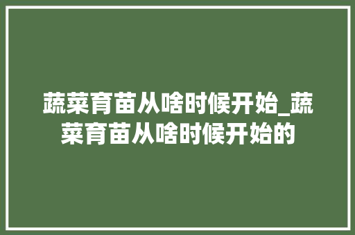 蔬菜育苗从啥时候开始_蔬菜育苗从啥时候开始的