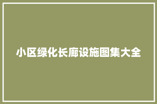 小区绿化长廊设施图集大全