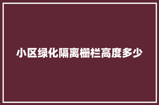 小区绿化隔离栅栏高度多少