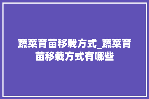 蔬菜育苗移栽方式_蔬菜育苗移栽方式有哪些