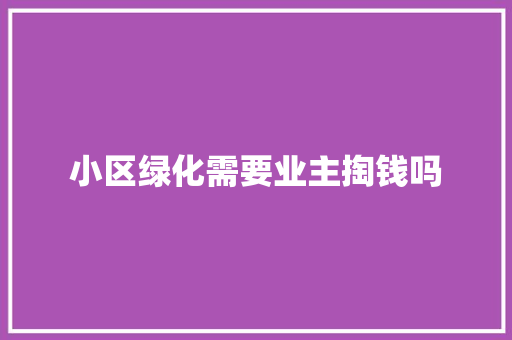 小区绿化需要业主掏钱吗 花卉育苗