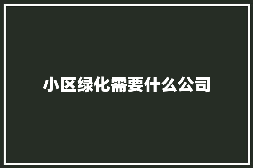 小区绿化需要什么公司