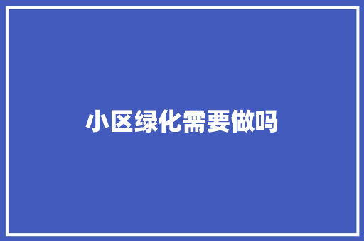 小区绿化需要做吗