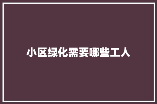 小区绿化需要哪些工人