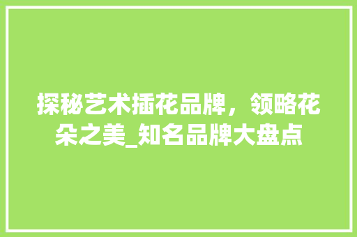 探秘艺术插花品牌，领略花朵之美_知名品牌大盘点