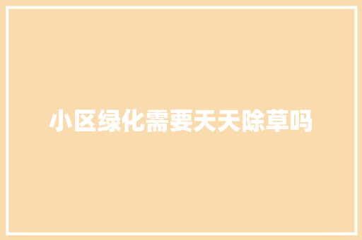小区绿化需要天天除草吗
