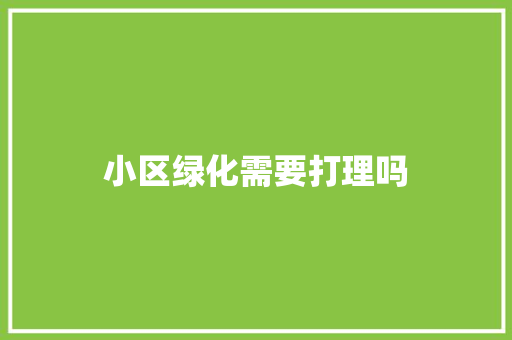 小区绿化需要打理吗