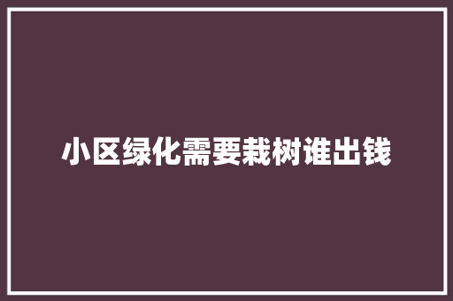 小区绿化需要栽树谁出钱