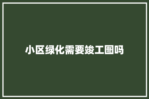 小区绿化需要竣工图吗