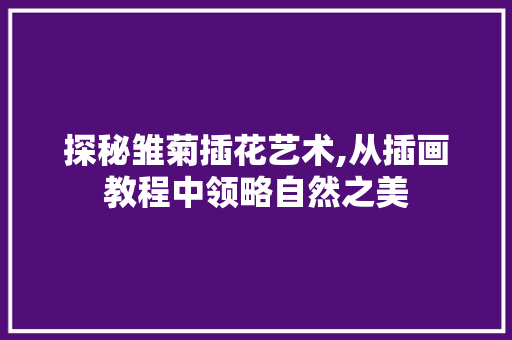 探秘雏菊插花艺术,从插画教程中领略自然之美