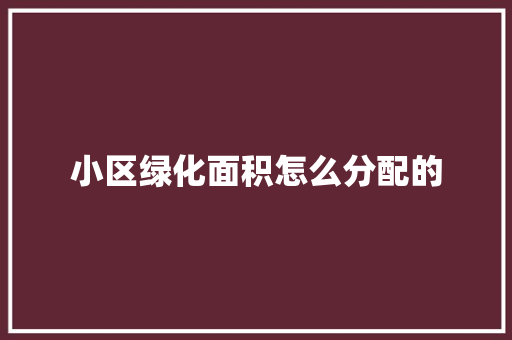 小区绿化面积怎么分配的