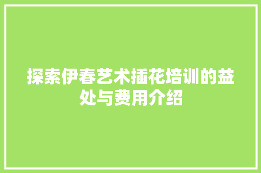 探索伊春艺术插花培训的益处与费用介绍 水果育苗