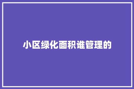 小区绿化面积谁管理的