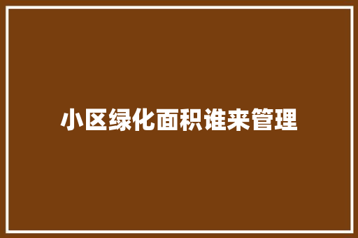 小区绿化面积谁来管理