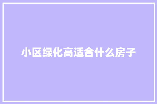 小区绿化高适合什么房子