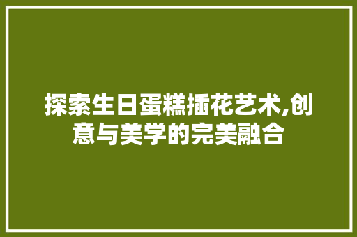 探索生日蛋糕插花艺术,创意与美学的完美融合 育苗设备