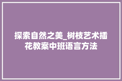探索自然之美_树枝艺术插花教案中班语言方法 水果育苗