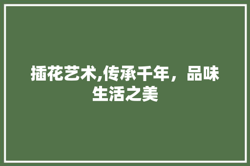 插花艺术,传承千年，品味生活之美