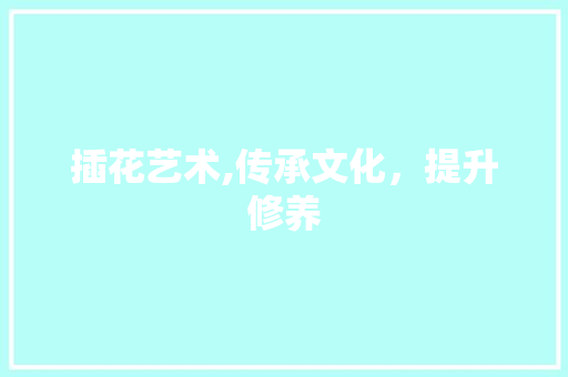 插花艺术,传承文化，提升修养