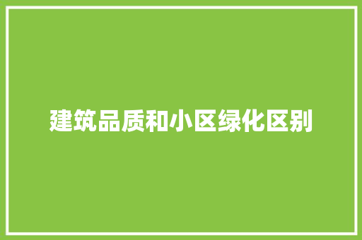 建筑品质和小区绿化区别