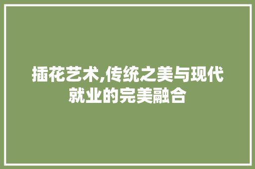 插花艺术,传统之美与现代就业的完美融合