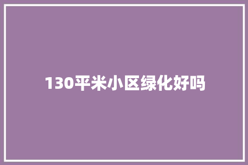 130平米小区绿化好吗