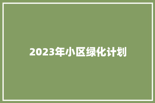 2023年小区绿化计划