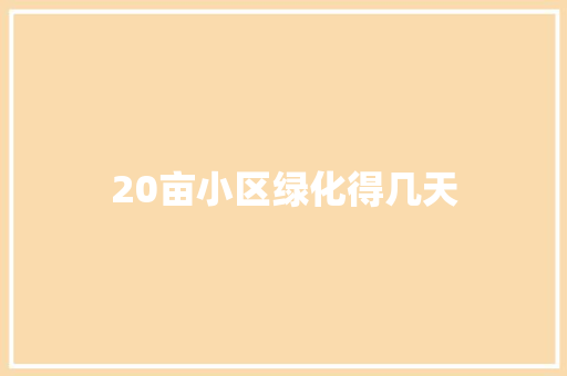 20亩小区绿化得几天
