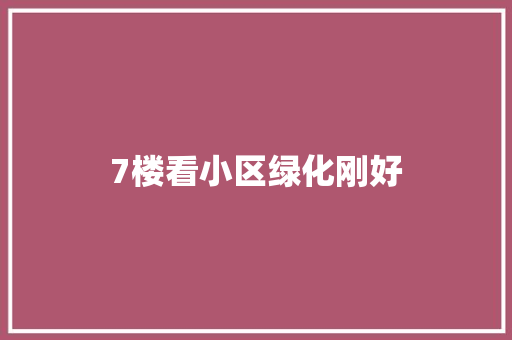 7楼看小区绿化刚好