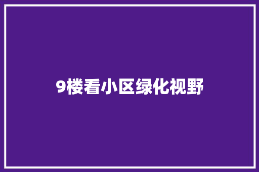 9楼看小区绿化视野