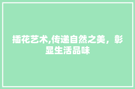 插花艺术,传递自然之美，彰显生活品味