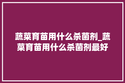蔬菜育苗用什么杀菌剂_蔬菜育苗用什么杀菌剂最好