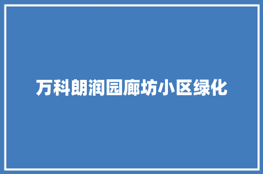 万科朗润园廊坊小区绿化