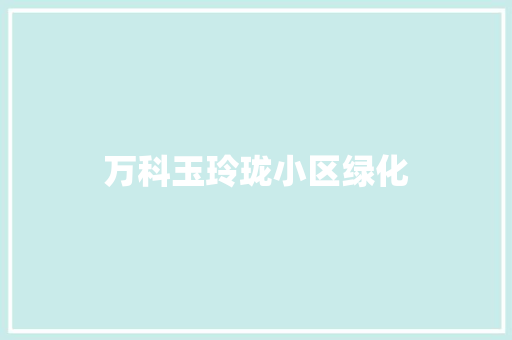万科玉玲珑小区绿化