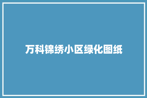 万科锦绣小区绿化图纸
