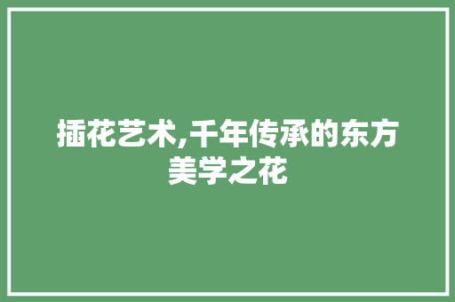 插花艺术,千年传承的东方美学之花