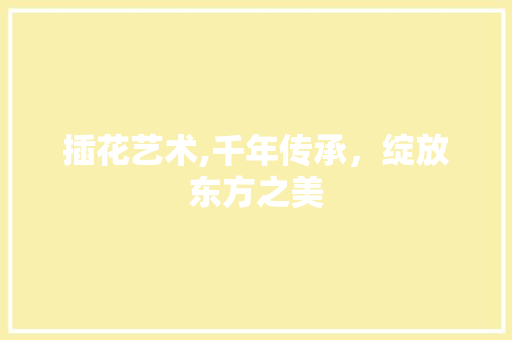 插花艺术,千年传承，绽放东方之美