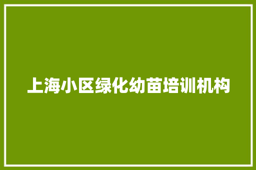 上海小区绿化幼苗培训机构