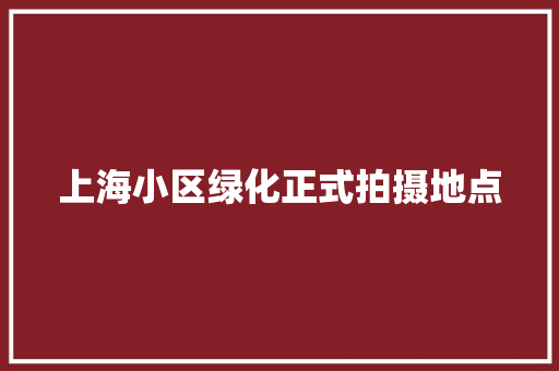 上海小区绿化正式拍摄地点