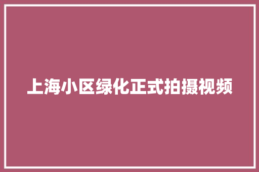 上海小区绿化正式拍摄视频 育苗设备