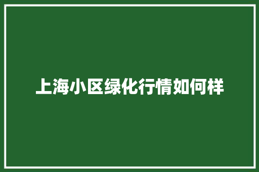 上海小区绿化行情如何样