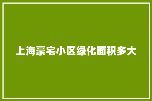 上海豪宅小区绿化面积多大
