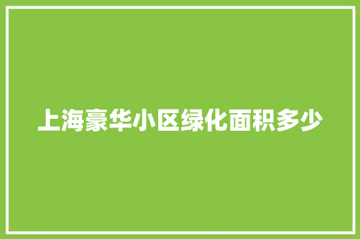 上海豪华小区绿化面积多少