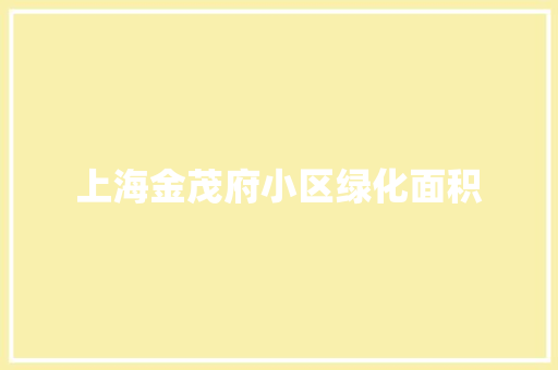 上海金茂府小区绿化面积