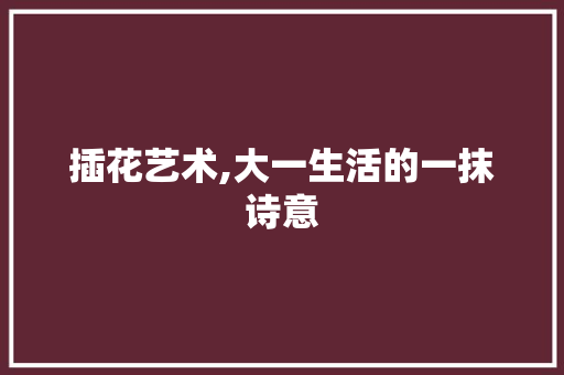 插花艺术,大一生活的一抹诗意