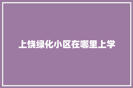 上饶绿化小区在哪里上学