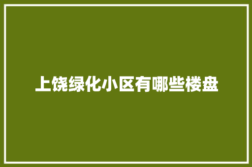 上饶绿化小区有哪些楼盘