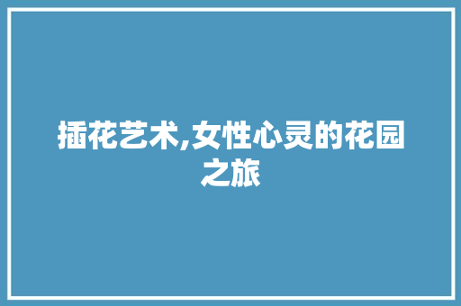 插花艺术,女性心灵的花园之旅