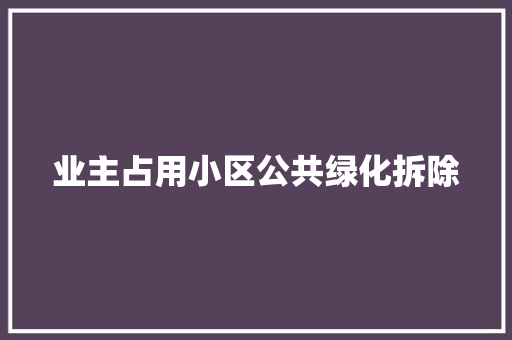 业主占用小区公共绿化拆除